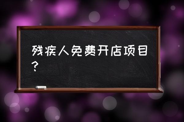 免费的创业开店项目推荐 残疾人免费开店项目？