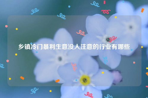 乡镇冷门暴利生意 2022未来5年商机